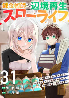 錬金術師の辺境再生スローライフ～S級パーティーで孤立した少女をかばったら追放されたので、一緒に幸せに暮らします～３１