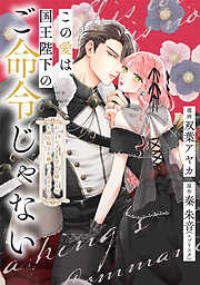 この愛は、国王陛下のご命令じゃない ～おひとりさま希望の令嬢ですが、不仲な騎士が離してくれません！～