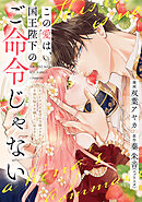 この愛は、国王陛下のご命令じゃない ～おひとりさま希望の令嬢ですが、不仲な騎士が離してくれません！～23話