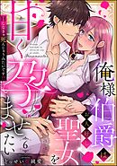 俺様伯爵はお人好し聖女を甘く孕ませたい Hしなきゃ死んじゃうみたいです！？（分冊版）　【第6話】