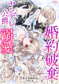 婚約破棄を狙いましたが、ヤンデレ公爵が溺愛から逃してくれません