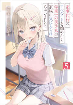 家事代行のアルバイトを始めたら学園一の美少女の家族に気に入られちゃいました。５
