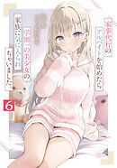 家事代行のアルバイトを始めたら学園一の美少女の家族に気に入られちゃいました。６