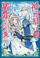 神獣騎士様の専属メイド～無能と呼ばれた令嬢は、本当は希少な聖属性の使い手(4) 神獣騎士様の専属メイド～無能と呼ばれた令嬢は、本当は希少な聖