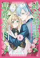 神獣騎士様の専属メイド～無能と呼ばれた令嬢は、本当は希少な聖属性の使い手だったようです～（６）