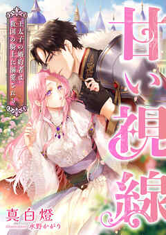甘い視線 ～王太子の婚約者は救国の騎士に溺愛される～