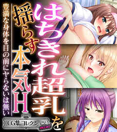 はちきれ超乳を揺らす本気H～豊満な身体を目の前にヤらないは無い～【CG集コレクション ミニ】