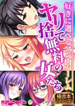 ヤリ捨て無料の女たち ～好きに選べるマン肉ハーレム～【極合本シリーズ】