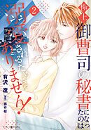 極上御曹司の秘書になったのは溺愛されるためじゃありません！２