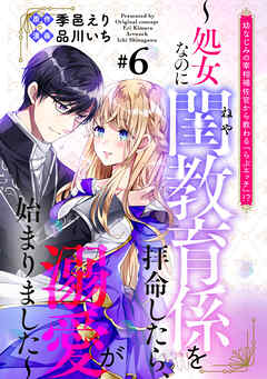 幼なじみの宰相補佐官から教わる『らぶエッチ』！？～処女なのに閨教育係を拝命したら、溺愛が始まりました～　分冊版（６）