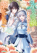 氷の令嬢ヒストリカが幸せになるまで 2　～婚約破棄された令嬢が不健康な公爵様のお世話をしたら、なぜか溺愛されるようになりました～【電子書籍限定書き下ろしSS付き】