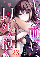 キミの前でキミ以外を抱く【単話版】（２３）