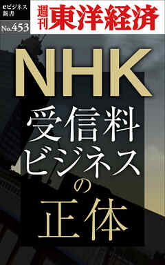 ＮＨＫ　受信料ビジネスの正体―週刊東洋経済ｅビジネス新書Ｎo.453