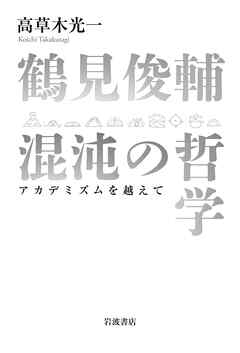 鶴見俊輔　混沌の哲学　アカデミズムを越えて