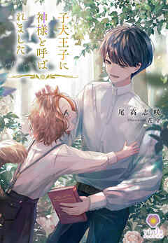 子犬王子に神様と呼ばれました - 尾高志咲/花守 - BL(ボーイズラブ)小説・無料試し読みなら、電子書籍・コミックストア ブックライブ