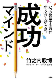 いつか起業する君に伝えたい大切な話。成功マインド - 竹之内教博 - ビジネス・実用書・無料試し読みなら、電子書籍・コミックストア ブックライブ