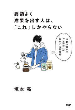 要領よく成果を出す人は、「これ」しかやらない ８割さばいて「２割だけ」集中する仕事術