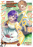 悪役令嬢はスローライフをエンジョイしたい！～やっと婚約破棄されたのに、第二王子がめっちゃストーカーしてくるんですけど…～【単話】２７