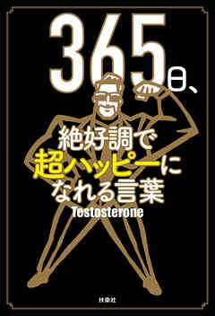 365日、絶好調で超ハッピーになれる言葉 - Testosterone - ビジネス・実用書・無料試し読みなら、電子書籍・コミックストア ブックライブ