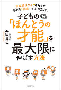 子どもの「ほんとうの才能」を最大限に伸ばす方法　認知特性タイプを知って隠れた「得意」を掘り起こす！