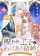 呪われ王子とわけあり結婚～危ない求愛から逃げられません！～１０