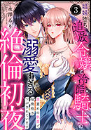 【ラブパルフェ】娼婦堕ち追放令嬢と冷酷騎士の溺愛すぎる絶倫初夜～愛重めの執愛で毎晩抱きつぶされています　3