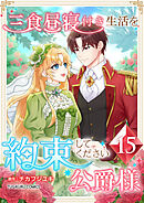 三食昼寝付き生活を約束してください、公爵様 【電子単行本版】 第15巻