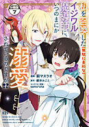 私を召喚した（無駄に美形な）イジワル魔導師に、いつのまにか溺愛されているのですが！？　分冊版（７）