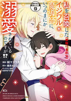 私を召喚した（無駄に美形な）イジワル魔導師に、いつのまにか溺愛されているのですが！？　分冊版