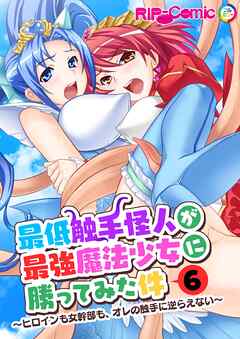 最低触手怪人が最強魔法少女に勝ってみた件 ～ヒロインも女幹部も、オレの触手に逆らえない～第6話【タテヨミ】