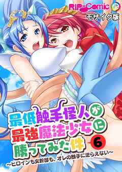 最低触手怪人が最強魔法少女に勝ってみた件 ～ヒロインも女幹部も、オレの触手に逆らえない～第6話 モザイク版【タテヨミ】