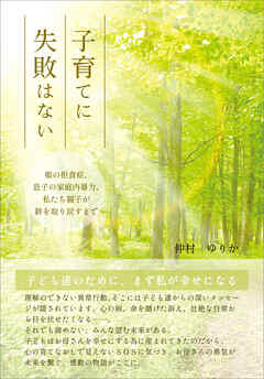 子育てに失敗はない　娘の拒食症、息子の家庭内暴力、私たち親子が絆を取り戻すまで