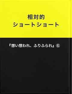 相対的ショートショート『想い想われ、ふりふられ』⑥