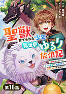 聖獣に育てられた少年の異世界ゆるり放浪記～神様からもらったチート魔法で、仲間たちとスローライフを満喫中～ 【分冊版】16巻