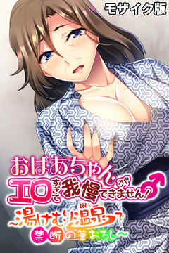 おばあちゃんがエロすぎて我慢できません！ ～湯けむり温泉で禁断の筆おろし～ モザイク版