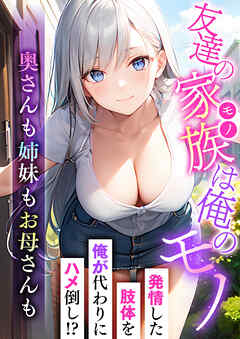 友達の家族は俺のモノ～奥さんも姉妹もお母さんも～