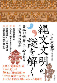 縄文文明の謎を解く　日本が世界の中心であるこれだけの理由 - 小名木善行 - ビジネス・実用書・無料試し読みなら、電子書籍・コミックストア ブックライブ