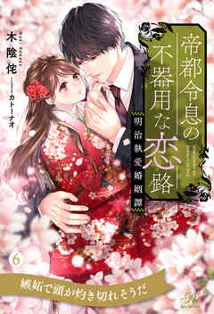 帝都令息の不器用な恋路　明治執愛婚姻譚【６】