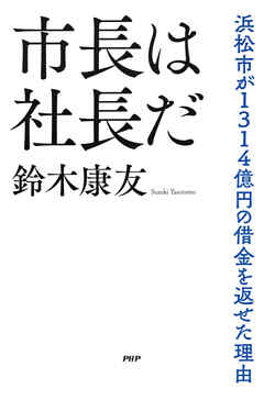 市長は社長だ 浜松市が1314億円の借金を返せた理由