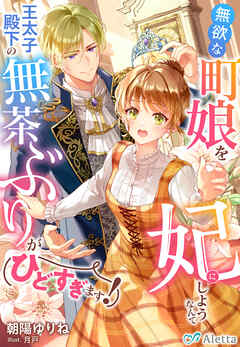 無欲な町娘を妃にしようなんて王太子殿下の無茶ぶりがひどすぎます！ - 朝陽ゆりね/月戸 - ラノベ・無料試し読みなら、電子書籍・コミックストア  ブックライブ