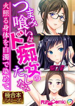 つまみ喰いはド痴女のたしなみ ～火照る身体を白濁で染めて～【極合本シリーズ】