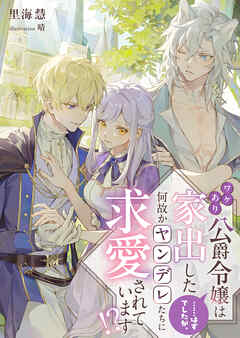 ワケあり公爵令嬢は家出した……はずでしたが、何故かヤンデレたちに求愛されています！？