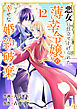 悪女に仕立て上げられた薄幸令嬢の幸せな婚約破棄１２