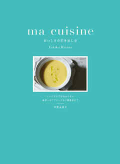 ma cuisine おいしさの引き出し方：レシピだけでは伝わらない 食材へのアプローチから調理法まで