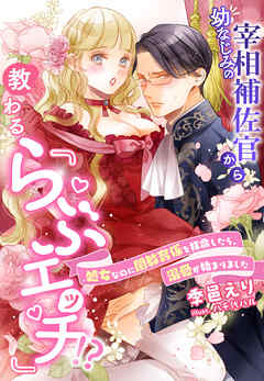 幼なじみの宰相補佐官から教わる『らぶエッチ』！？～処女なのに閨教育係を拝命したら、溺愛が始まりました～