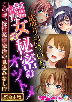 盛りがついた痴女の秘密のオツトメ ～この雌、慢性発情完治の見込みなし！？～【超合本シリーズ】