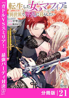 転生した女マフィアは異世界で平凡に暮らしたい～暗殺者一家の伯爵令嬢ですが、天使と悪魔な団長がつきまとってきます～【分冊版】21（ANIMAXコミックス）