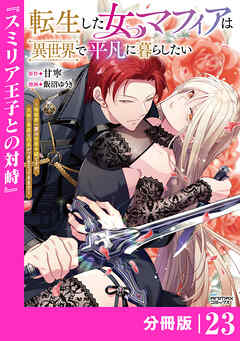 転生した女マフィアは異世界で平凡に暮らしたい～暗殺者一家の伯爵令嬢ですが、天使と悪魔な団長がつきまとってきます～【分冊版】23（ANIMAXコミックス）