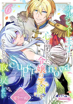 Supernova ナルシスト王子は心を閉ざした令嬢の笑顔をなんとしても取り戻したい６