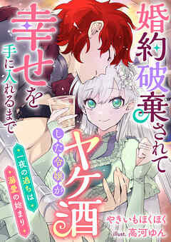 婚約破棄されてヤケ酒した令嬢が幸せを手に入れるまで 一夜の過ちは溺愛の始まり - やきいもほくほく/高河ゆん -  ラノベ・無料試し読みなら、電子書籍・コミックストア ブックライブ
